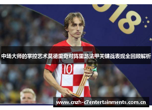 中场大师的掌控艺术莫德里奇对阵里昂法甲关键战表现全回顾解析