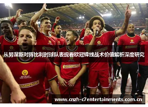 从努涅斯对阵比利时球队表现看欧冠锋线战术价值解析深度研究