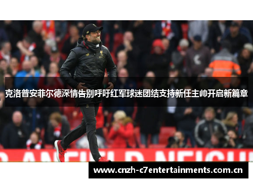 克洛普安菲尔德深情告别呼吁红军球迷团结支持新任主帅开启新篇章