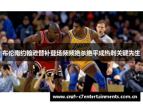 布伦南约翰逊替补登场频频绝杀绝平成热刺关键先生