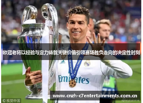 欧冠老将以经验与定力铸就关键价值引领赛场胜负走向的决定性时刻