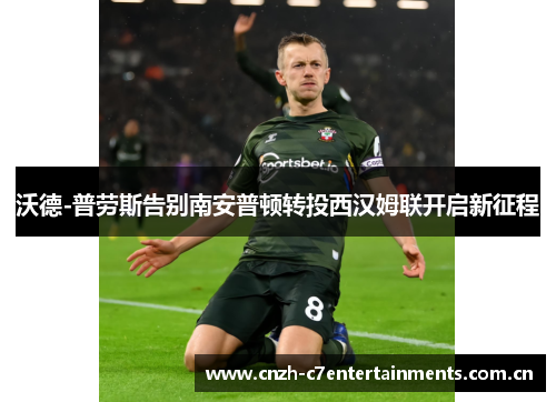 沃德-普劳斯告别南安普顿转投西汉姆联开启新征程