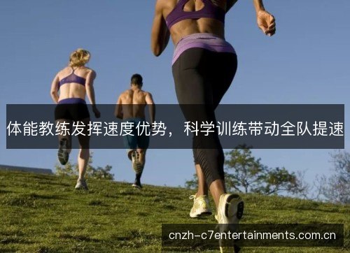 体能教练发挥速度优势,科学训练带动全队提速 体能教练发挥速度优势,科学训练带动全队提速