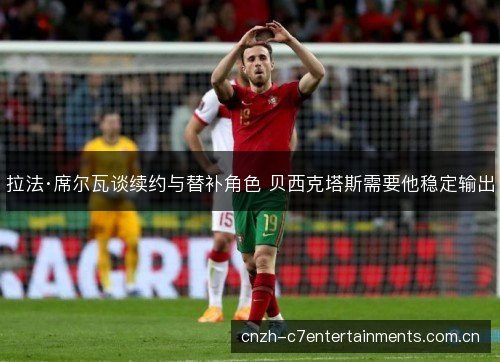 拉法·席尔瓦谈续约与替补角色 贝西克塔斯需要他稳定输出